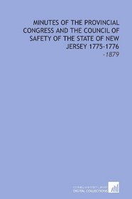 Minutes of the Provincial Congress and the Council of Safety of the State of New Jersey 1775-1776: -1879