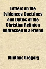 Letters on the Evidences, Doctrines and Duties of the Christian Religion Addressed to a Friend