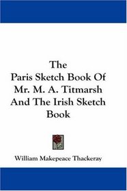 The Paris Sketch Book Of Mr. M. A. Titmarsh And The Irish Sketch Book
