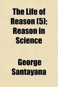 The Life of Reason (5); Reason in Science