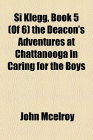 Si Klegg, Book 5 (Of 6) the Deacon's Adventures at Chattanooga in Caring for the Boys