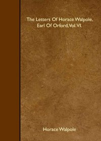 The Letters Of Horace Walpole, Earl Of Orford, Vol. VI.