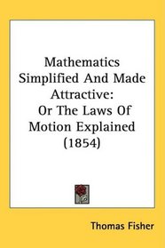 Mathematics Simplified And Made Attractive: Or The Laws Of Motion Explained (1854)