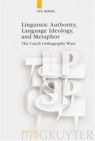 Linguistic Authority, Language Ideology, and Metaphor: The Czech Orthography Wars (Language, Power and Social Process 17)