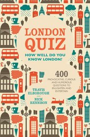 London Quiz: How Well Do You Know London?: 400 Provocative, Curious and Humorous Questions to Enlighten and Entertain