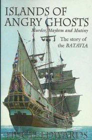 Islands of Angry Ghosts: Murder, Mayhem and Mutiny: The Story of the Batavia