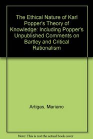 The Ethical Nature of Karl Popper's Theory of Knowledge: Including Popper's unpublished comments on Bartley and critical rationalism