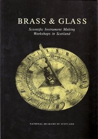 Brass & Glass: Scientific Instrument Making Workshops in Scotland As Illustrated by Instruments from the Arthur Frank Collection at the Royal Museum