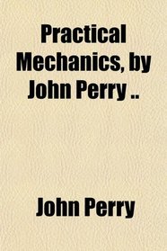 Practical Mechanics, by John Perry ..