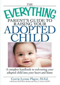 The Everything Parent's Guide to Raising Your Adopted Child: A complete handbook to welcoming your adopted child into your heart and home (Everything Series)