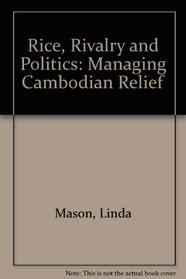 Rice, Rivalry, and Politics: Managing Cambodian Relief