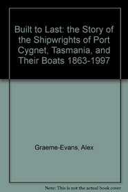 Built to Last: the Story of the Shipwrights of Port Cygnet, Tasmania, and Their Boats 1863-1997