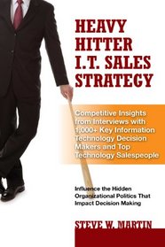 Heavy Hitter I.T. Sales Strategy: Competitive Insights from Interviews with 1,000+ Key Information Technology Decision Makers and Top Technology Salespeople