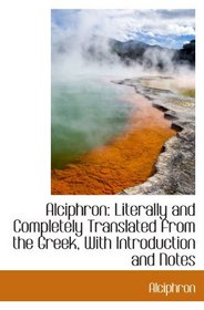 Alciphron: Literally and Completely Translated from the Greek, With Introduction and Notes