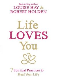 Life Loves You: 7 Spiritual Practices to Heal Your Life