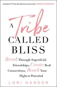 A Tribe Called Bliss: Break Through Superficial Friendships, Create Real Connections, Reach Your Highest Potential
