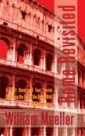 Rome Revisited: A Short Novel and Four Stories Spanning the Fall of the Berlin Wall and Twin Towers