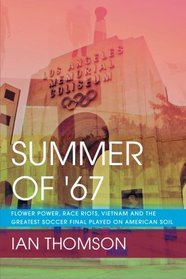 Summer Of '67: Flower Power, Race Riots, Vietnam and the Greatest Soccer Final Played on American Soil
