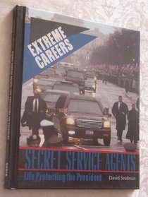 Secret Service Agents: Life Protecting the President (Extreme Careers)