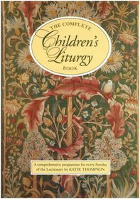 The Complete Children's Liturgy Book: Comprehensive Programme for Every Sunday of the Lectionary
