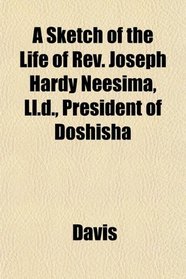 A Sketch of the Life of Rev. Joseph Hardy Neesima, Ll.d., President of Doshisha