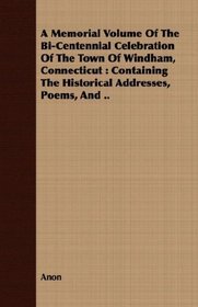 A Memorial Volume Of The Bi-Centennial Celebration Of The Town Of Windham, Connecticut: Containing The Historical Addresses, Poems, And ..