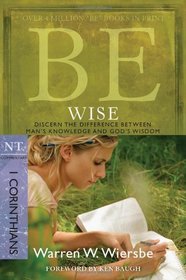 Be Wise (1 Corinthians): Discern the Difference Between Man's Knowledge and God's Wisdom (The BE Series Commentary)