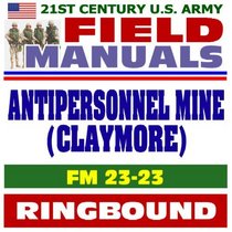 21st Century U.S. Army Field Manuals: Antipersonnel Mine (Claymore), FM 23-23 (Ringbound)