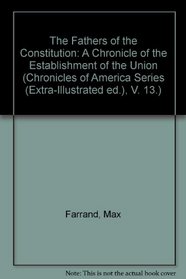 The Fathers of the Constitution: A Chronicle of the Establishment of the Union (Chronicles of America Series (Extra-Illustrated ed.), V. 13.)