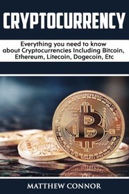 Cryptocurrency: Everything you need to know about Cryptocurrencies Including Bitcoin, Ethereum, Litecoin, Dogecoin, Etc.