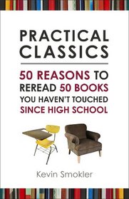 Practical Classics: 50 Reasons to Reread 50 Books You Haven't Touched Since High School