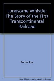 Lonesome Whistle: The Story of the First Transcontinental Railroad