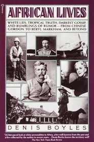 African Lives : White Lies, Tropical Truth, Darkest Gossip, and Rumblings of Rumor from Chinese Gordon to Beryl Markham, and Beyond