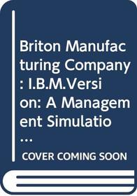Briton Manufacturing Company: I.B.M.Version: A Management Simulation