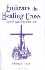 Embrace the Healing Cross: Daily Prayscriptions for Lent