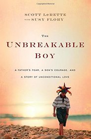 The Unbreakable Boy: A Father's Fear, a Son's Courage, and a Story of Unconditional Love