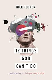 12 Things God Can't Do: ...and How They Can Help You Sleep at Night (A Christian book on God?s greatness that helps you to trust him, grow in faith and live confidently.)