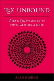 Tex Unbound: Latex and Tex Strategies for Fonts, Graphics,  More