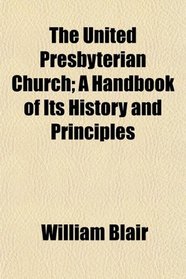 The United Presbyterian Church; A Handbook of Its History and Principles