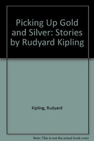 Picking Up Gold and Silver: Stories by Rudyard Kipling