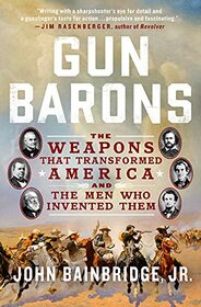 Gun Barons: The Weapons That Transformed America and the Men Who Invented Them