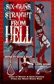 Six Guns Straight From Hell: Tales of Horror and Dark Fantasy from the Weird Weird West