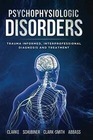 Psychophysiologic Disorders: Trauma Informed, Interprofessional Diagnosis and Treatment