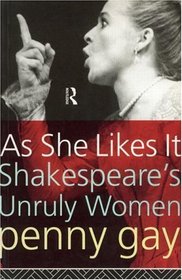 As She Likes It: Shakespeare's Unruly Women (Gender and Performance)