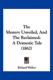 The Mystery Unveiled, And The Reclaimed: A Domestic Tale (1862)