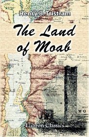 The Land of Moab: Travels and Discoveries on the East Side of the Dead Sea and the Jordan. With a Chapter on the Persian Palace of Mashita by James Fergusson