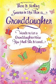 There is Nothing Sweeter in Life Than a Granddaughter: Words to Let a Granddaughter Know How Much She is Loved