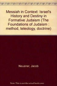 Messiah in Context: Israel's History and Destiny in Formative Judaism: The Foundations of Judaism: Method, Teleology, Doctrine (Part Two: Teleology)