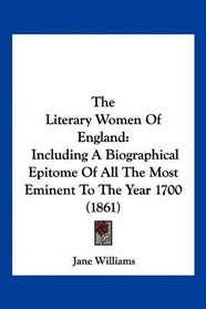 The Literary Women Of England: Including A Biographical Epitome Of All The Most Eminent To The Year 1700 (1861)