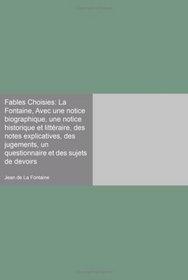 Fables Choisies: La Fontaine, Avec une notice biographique, une notice historique et littraire, des notes explicatives, des jugements, un questionnaire et des sujets de devoirs (Spanish Edition)